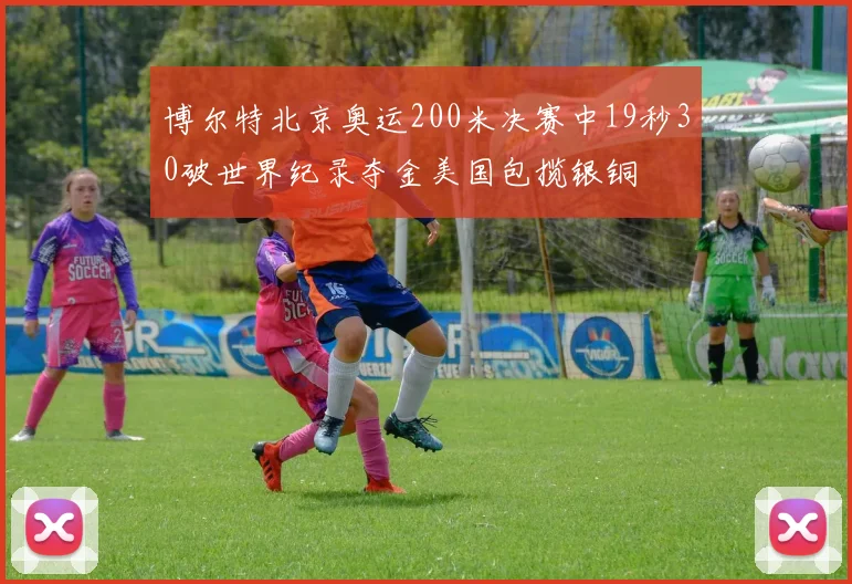 博尔特北京奥运200米决赛中19秒30破世界纪录夺金美国包揽银铜