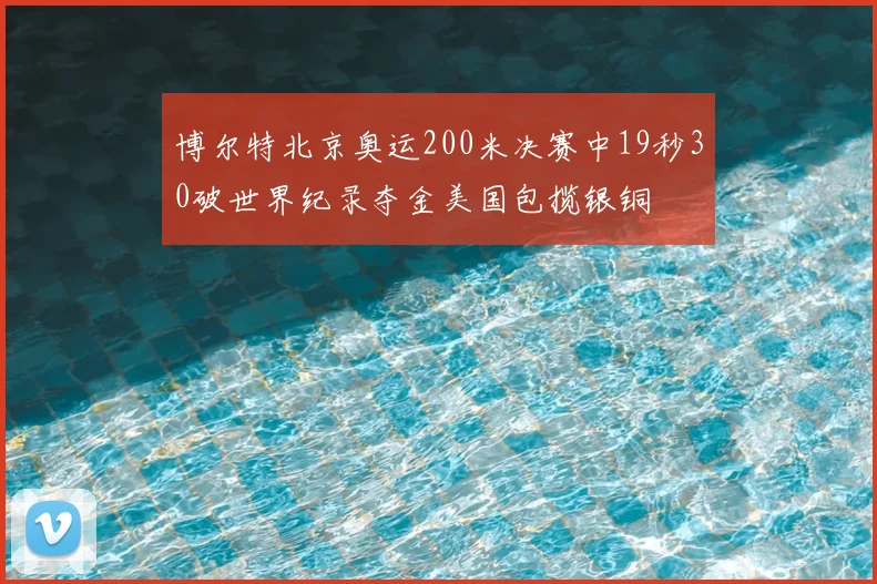 博尔特北京奥运200米决赛中19秒30破世界纪录夺金美国包揽银铜