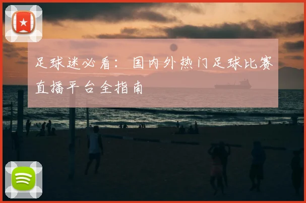 足球迷必看：国内外热门足球比赛直播平台全指南