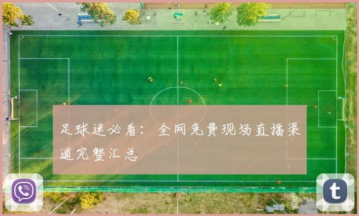 足球迷必看：全网免费现场直播渠道完整汇总