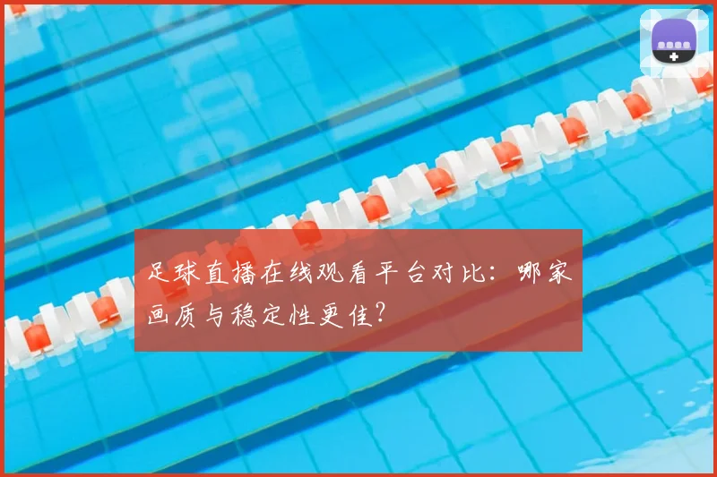 足球直播在线观看平台对比：哪家画质与稳定性更佳？