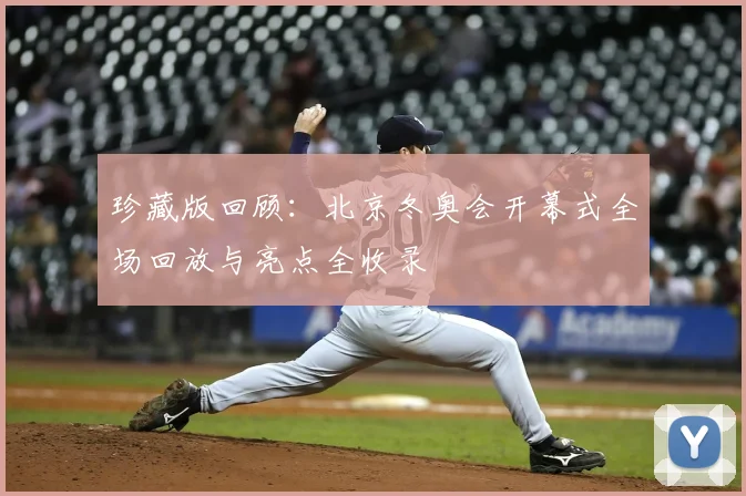 珍藏版回顾：北京冬奥会开幕式全场回放与亮点全收录