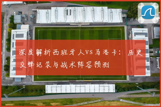 深度解析西班牙人vs马洛卡：历史交锋记录与战术阵容预测