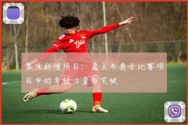 聚焦新增项目：盘点冬奥会比赛项目中的年轻力量与突破