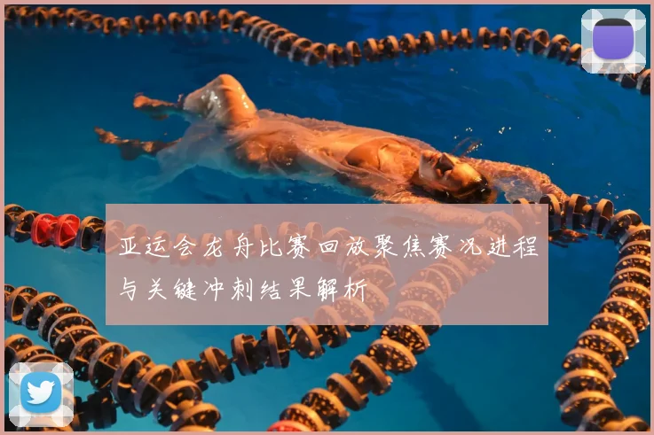 亚运会龙舟比赛回放聚焦赛况进程与关键冲刺结果解析