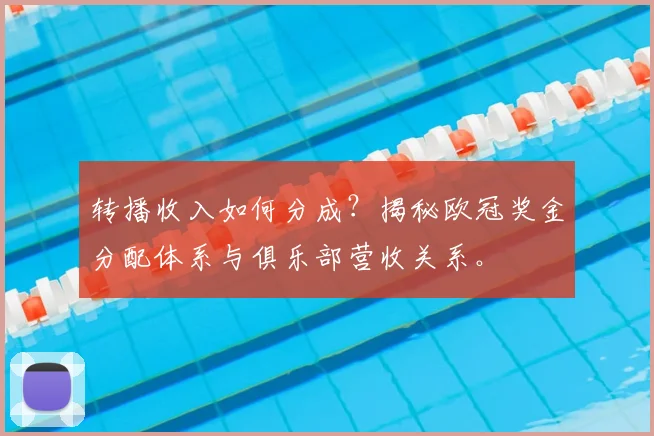 转播收入如何分成?揭秘欧冠奖金分配体系与俱乐部营收关系。