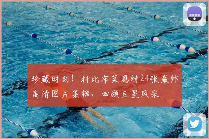 珍藏时刻！科比布莱恩特24张最帅高清图片集锦，回顾巨星风采