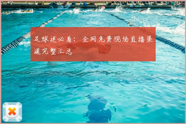 足球迷必看：全网免费现场直播渠道完整汇总