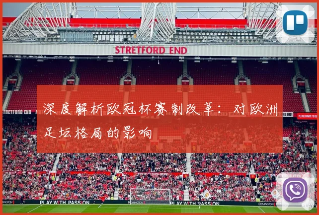 深度解析欧冠杯赛制改革：对欧洲足坛格局的影响